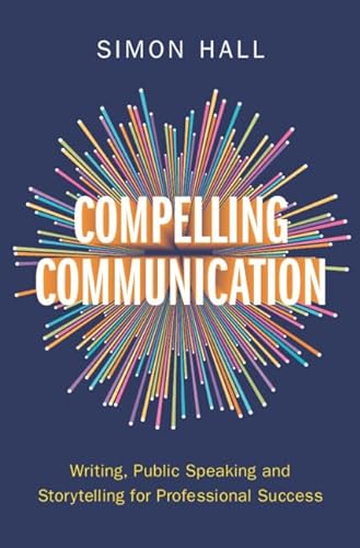 Compelling Communication: Writing, Public Speaking and Storytelling for Professional Success von Cambridge University Press